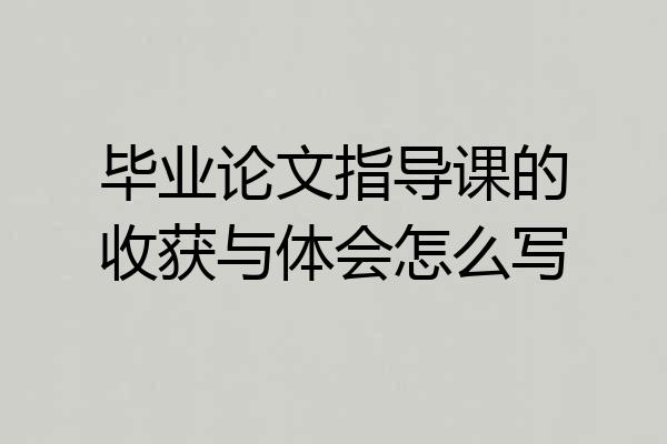 毕业论文指导课的收获与体会怎么写