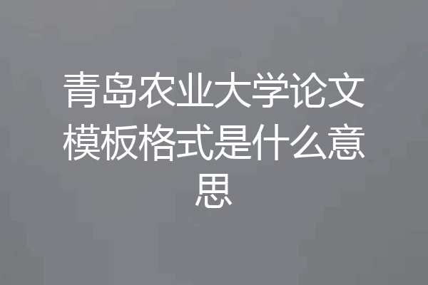 青岛农业大学论文模板格式是什么意思