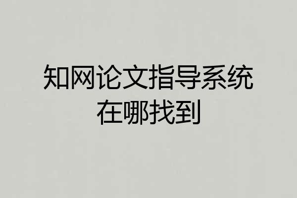 知网论文指导系统在哪找到