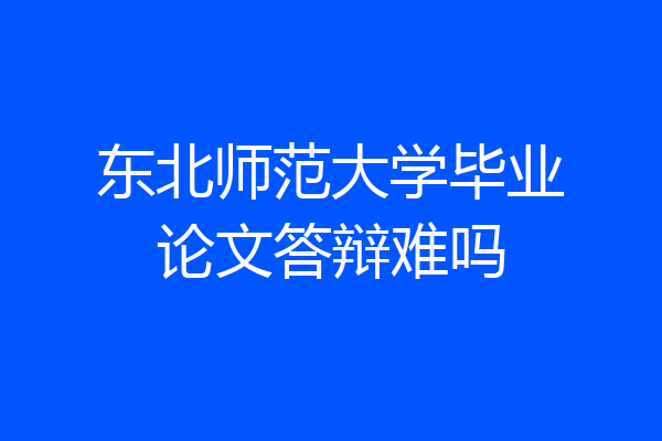 东北师范大学毕业论文答辩难吗