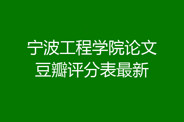 宁波工程学院论文豆瓣评分表最新