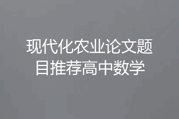 现代化农业论文题目推荐高中数学
