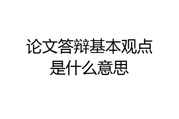 论文答辩基本观点是什么意思