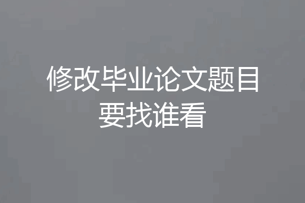 修改毕业论文题目要找谁看