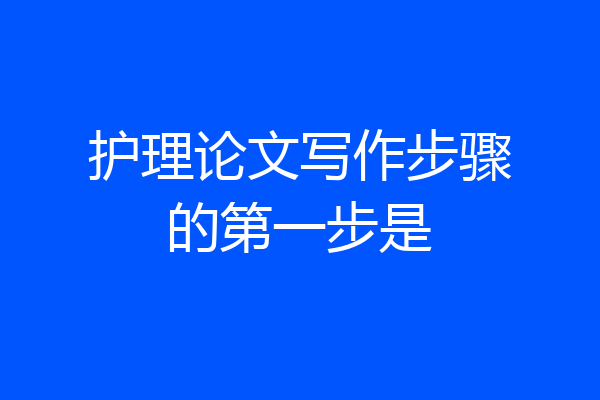 护理论文写作步骤的第一步是