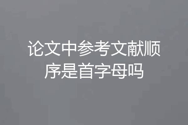 论文中参考文献顺序是首字母吗