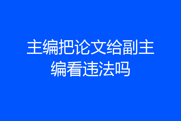 主编把论文给副主编看违法吗