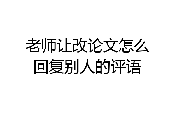 老师让改论文怎么回复别人的评语