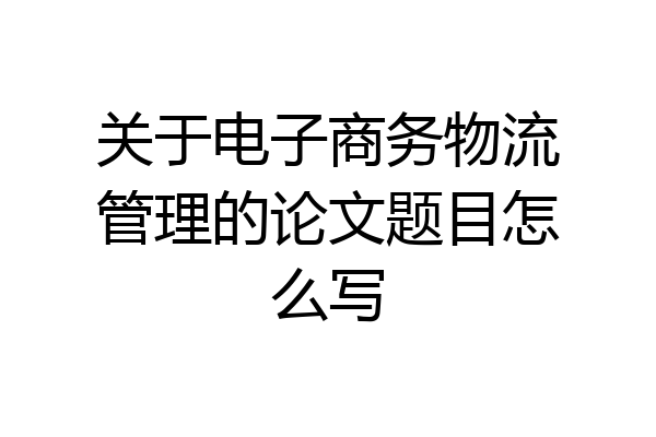 关于电子商务物流管理的论文题目怎么写