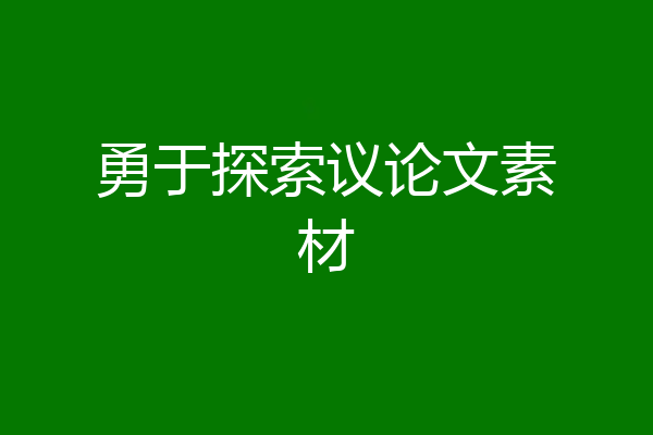 勇于探索议论文素材