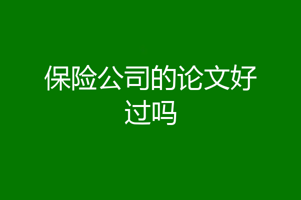 保险公司的论文好过吗