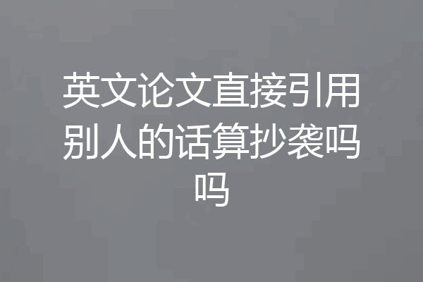 英文论文直接引用别人的话算抄袭吗吗