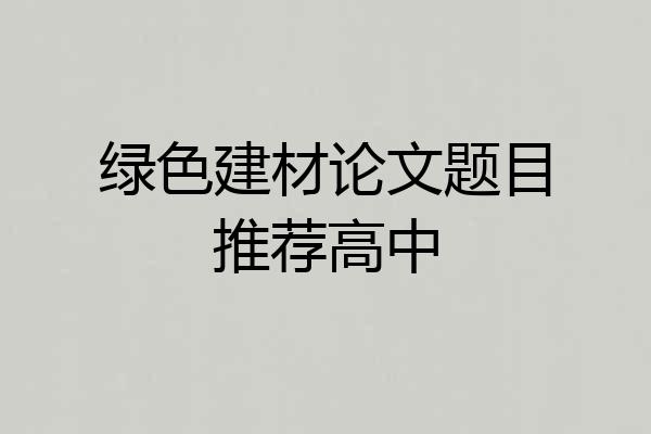 绿色建材论文题目推荐高中