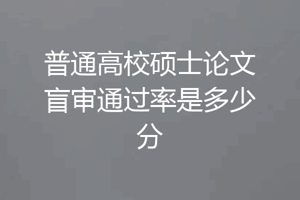 普通高校硕士论文盲审通过率是多少分