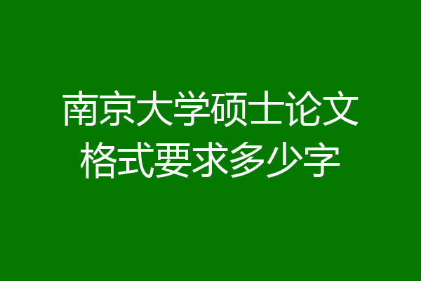 南京大学硕士论文格式要求多少字