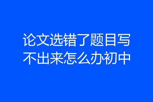 论文选错了题目写不出来怎么办初中