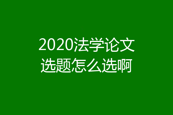 2020法学论文选题怎么选啊