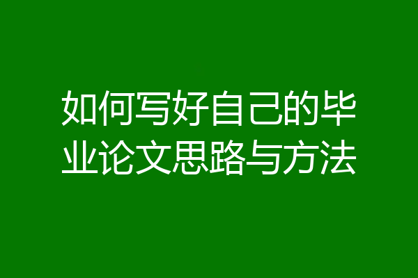 如何写好自己的毕业论文思路与方法