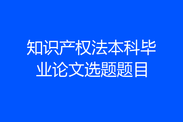 知识产权法本科毕业论文选题题目