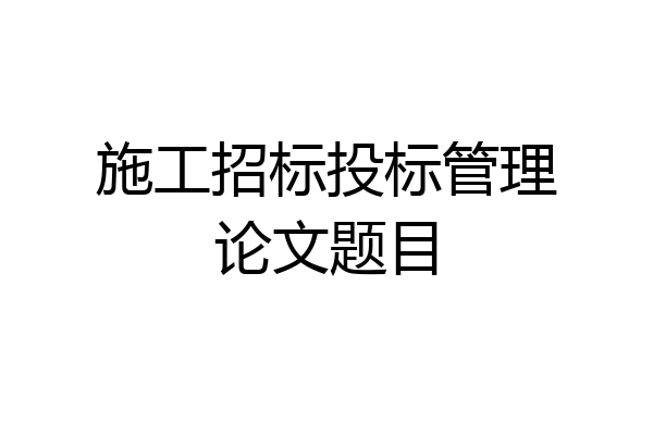 施工招标投标管理论文题目