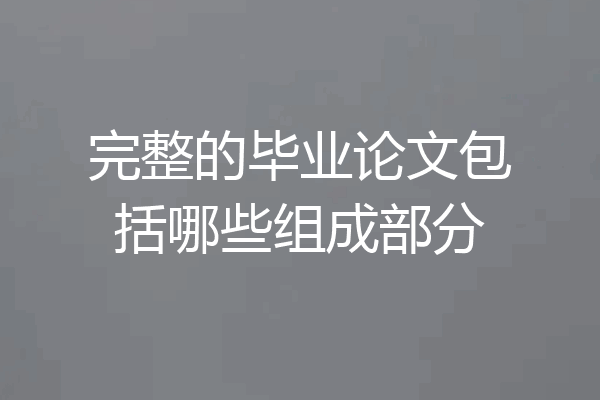 完整的毕业论文包括哪些组成部分