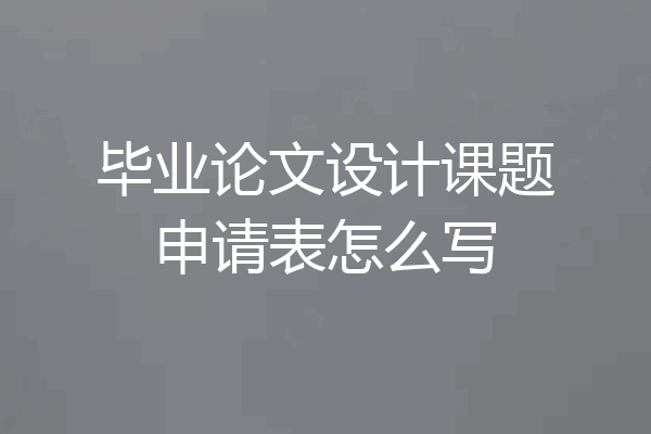毕业论文设计课题申请表怎么写