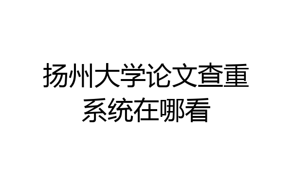 扬州大学论文查重系统在哪看