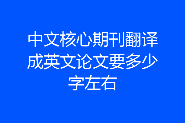 中文核心期刊翻译成英文论文要多少字左右