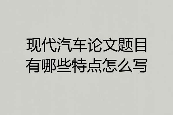 现代汽车论文题目有哪些特点怎么写