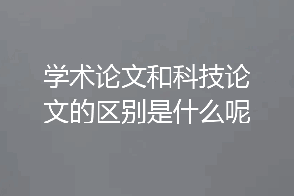 学术论文和科技论文的区别是什么呢