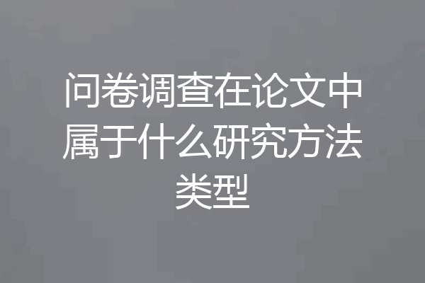 问卷调查在论文中属于什么研究方法类型