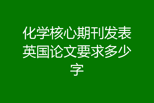 化学核心期刊发表英国论文要求多少字
