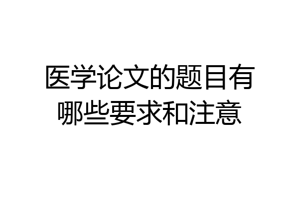 医学论文的题目有哪些要求和注意