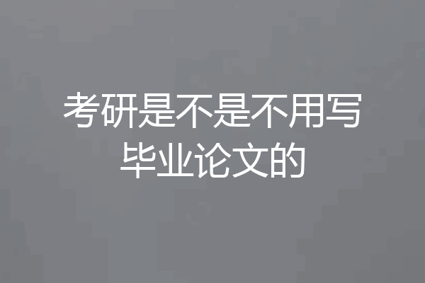 考研是不是不用写毕业论文的