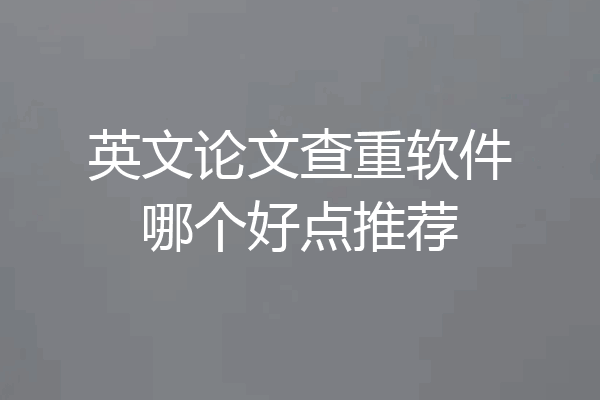 英文论文查重软件哪个好点推荐