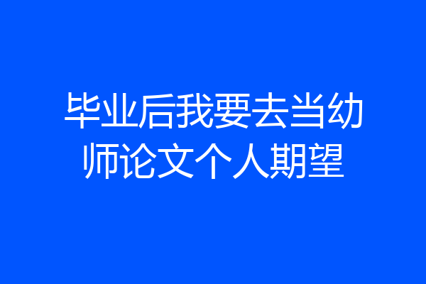 毕业后我要去当幼师论文个人期望