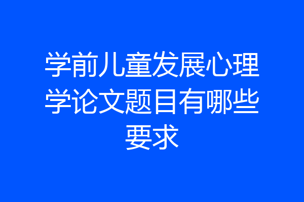 学前儿童发展心理学论文题目有哪些要求