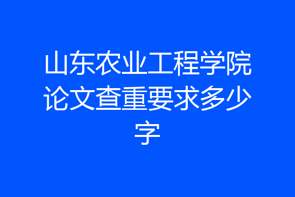 山东农业工程学院论文查重要求多少字