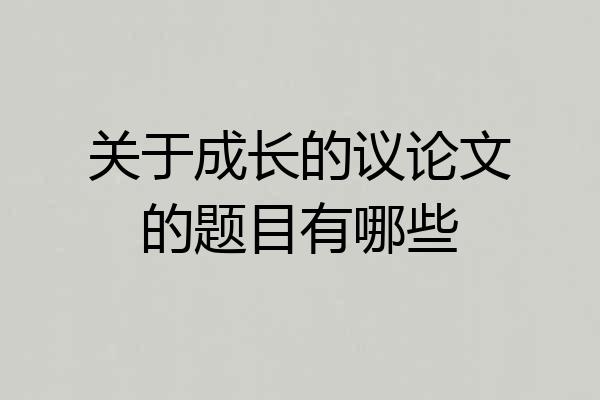 关于成长的议论文的题目有哪些