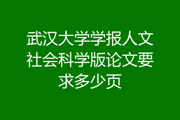 武汉大学学报人文社会科学版论文要求多少页