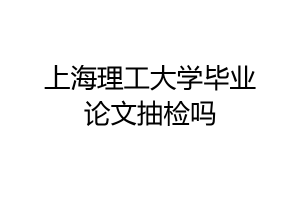 上海理工大学毕业论文抽检吗