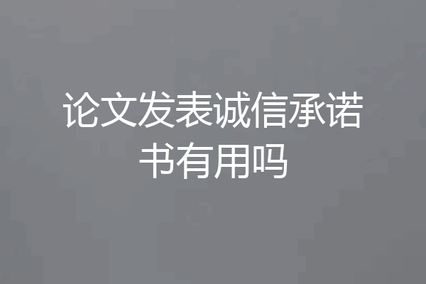 论文发表诚信承诺书有用吗