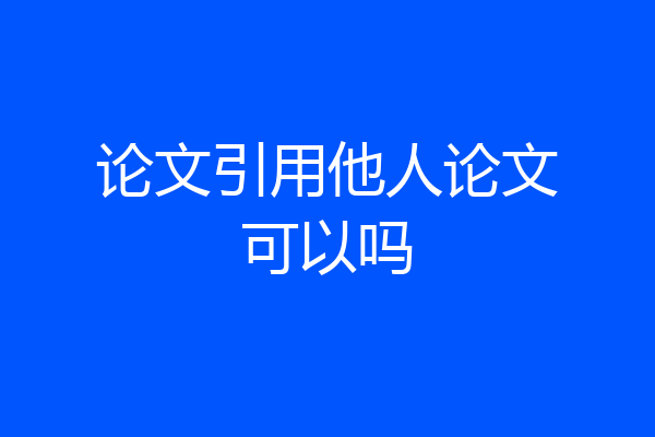论文引用他人论文可以吗