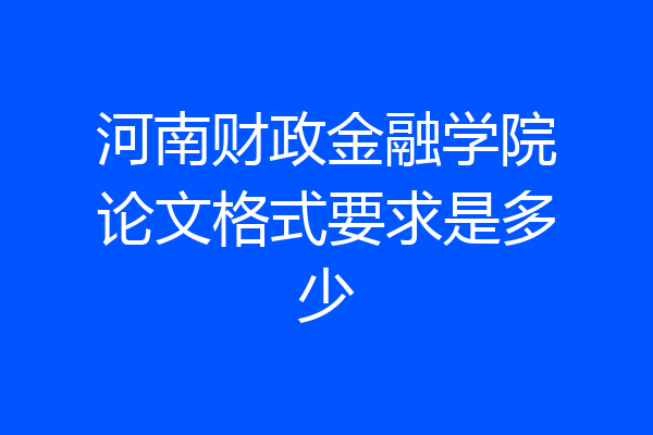 河南财政金融学院论文格式要求是多少