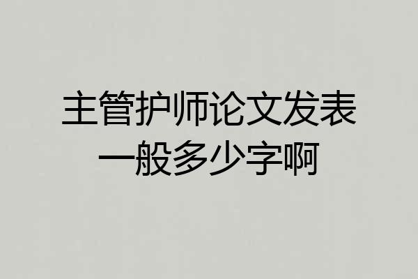 主管护师论文发表一般多少字啊