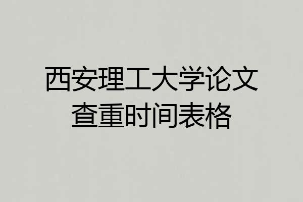 西安理工大学论文查重时间表格