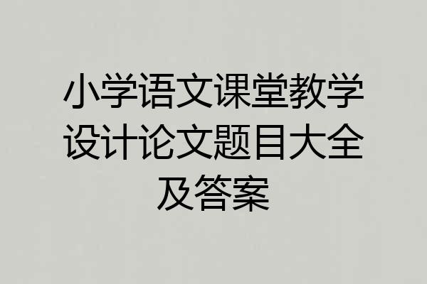 小学语文课堂教学设计论文题目大全及答案