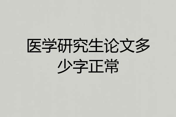 医学研究生论文多少字正常