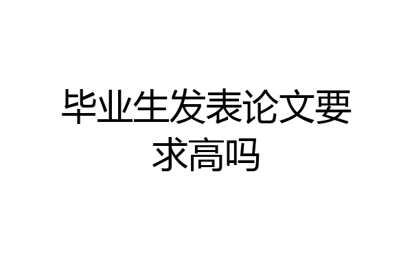 毕业生发表论文要求高吗