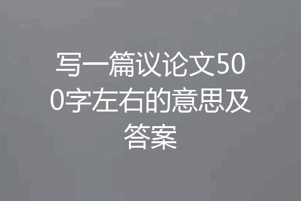 写一篇议论文500字左右的意思及答案
